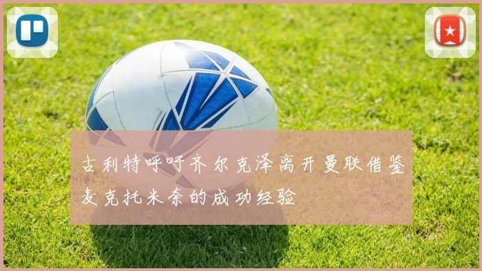古利特呼吁齐尔克泽离开曼联借鉴麦克托米奈的成功经验
