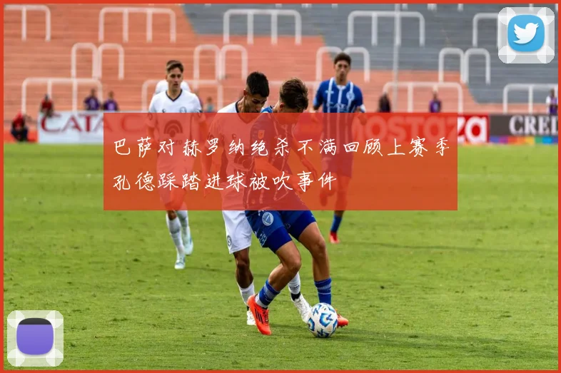 巴萨对赫罗纳绝杀不满回顾上赛季孔德踩踏进球被吹事件