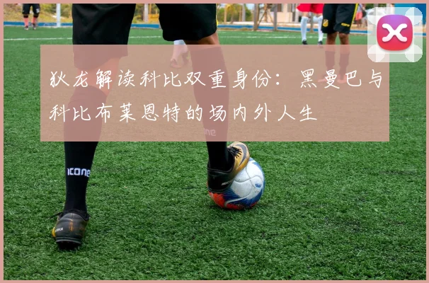 狄龙解读科比双重身份：黑曼巴与科比布莱恩特的场内外人生