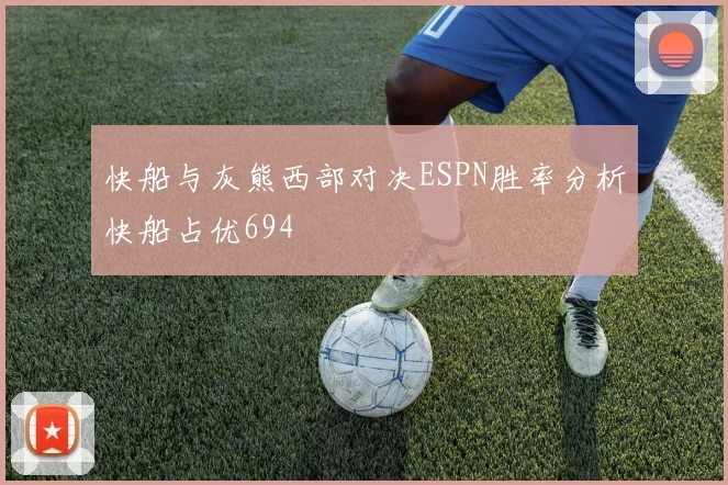 快船与灰熊西部对决ESPN胜率分析快船占优694