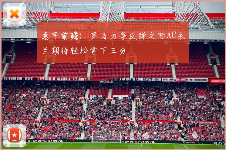意甲前瞻：罗马力争反弹之际AC米兰期待轻松拿下三分