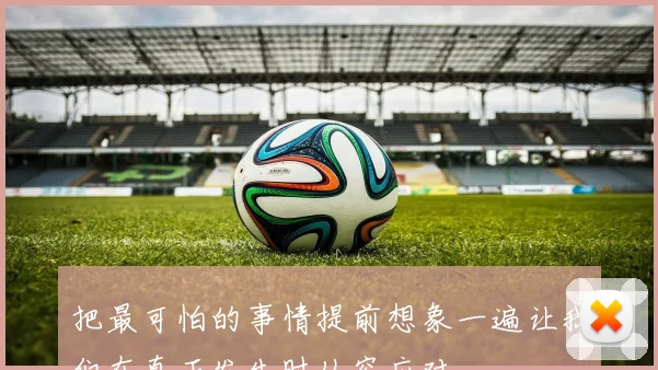 把最可怕的事情提前想象一遍让我们在真正发生时从容应对