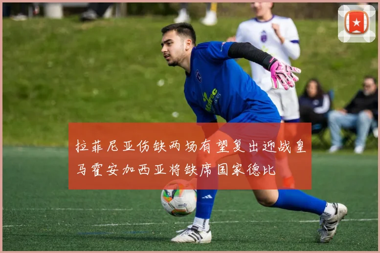 拉菲尼亚伤缺两场有望复出迎战皇马霍安加西亚将缺席国家德比