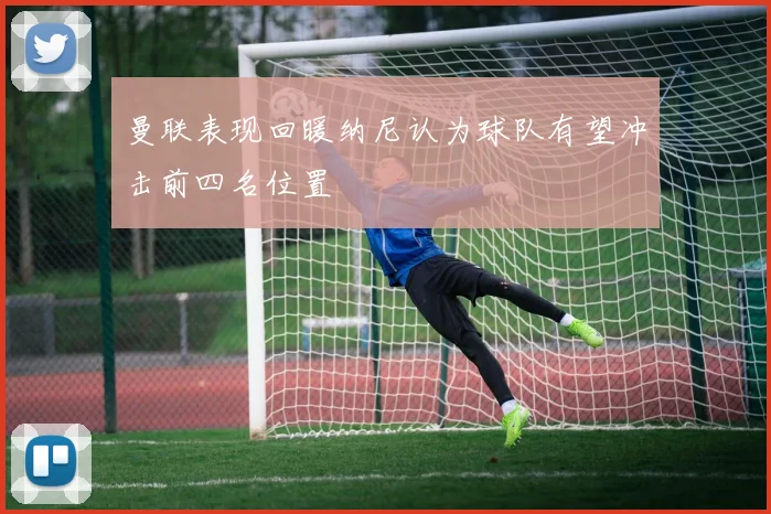 曼联表现回暖纳尼认为球队有望冲击前四名位置